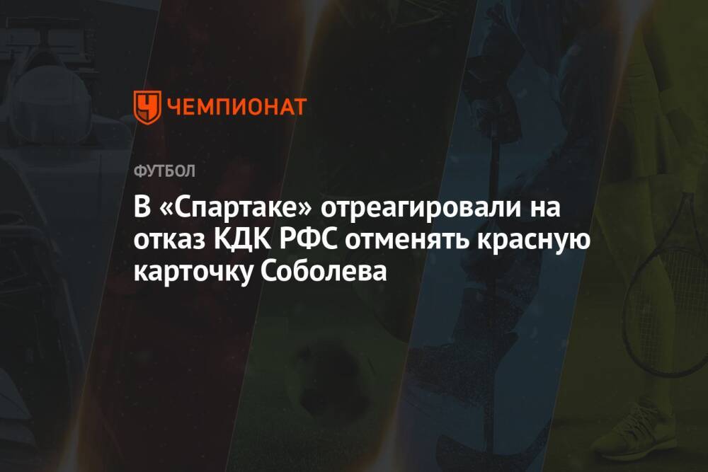 В «Спартаке» отреагировали на отказ КДК РФС отменять красную карточку Соболева