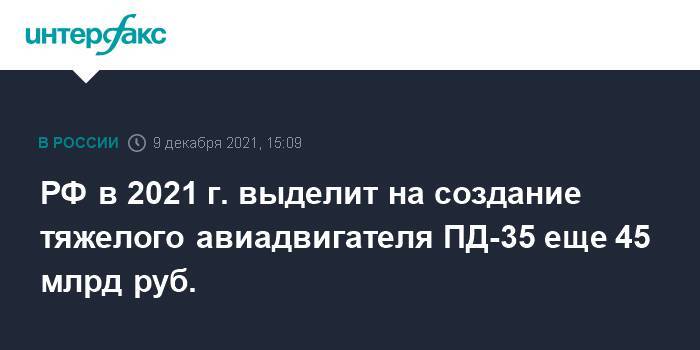 РФ в 2021 г. выделит на создание тяжелого авиадвигателя ПД-35 еще 45 млрд руб.