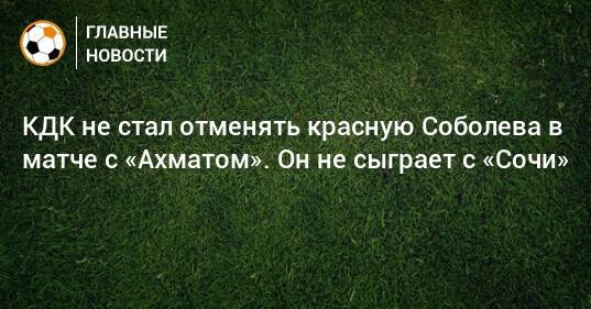 КДК не стал отменять красную Соболева в матче с «Ахматом». Он не сыграет с «Сочи»