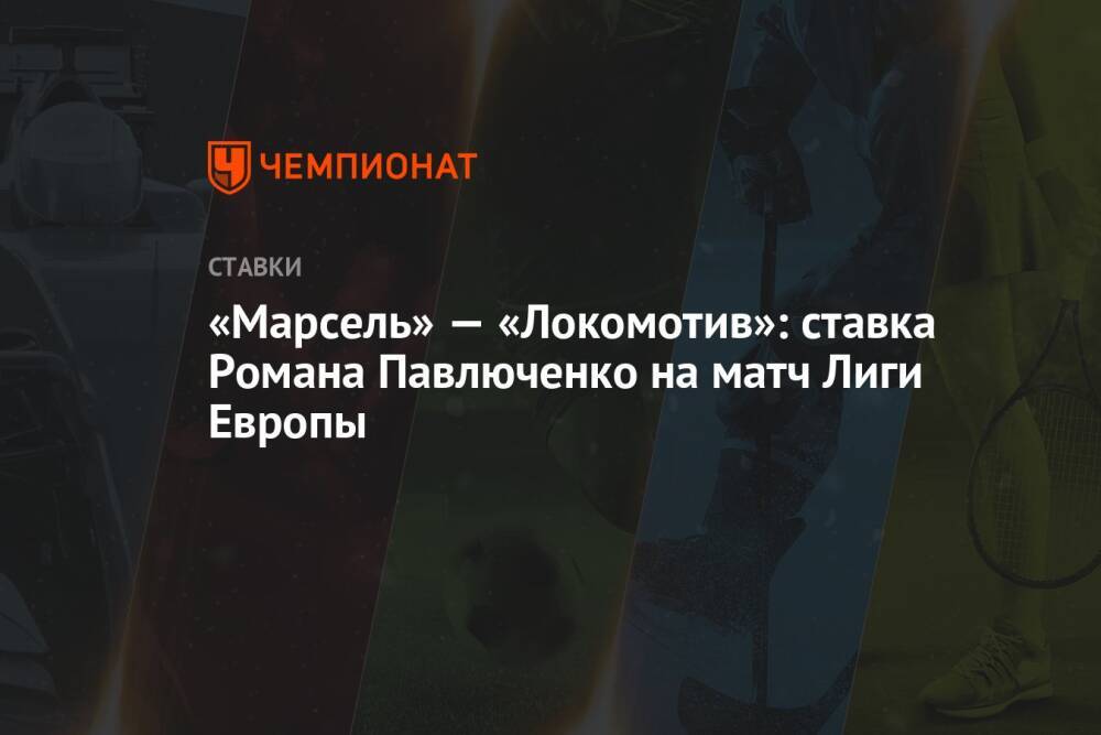 «Марсель» — «Локомотив»: ставка Романа Павлюченко на матч Лиги Европы