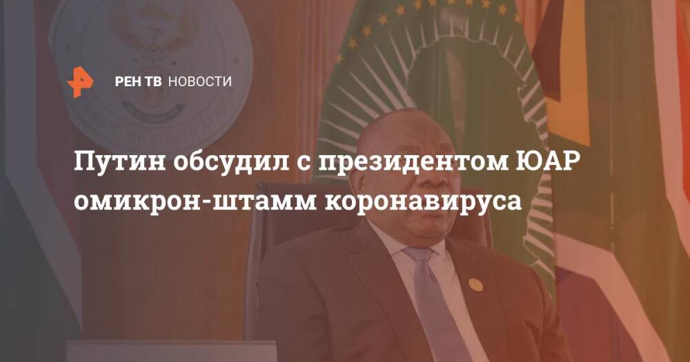 Путин обсудил с президентом ЮАР омикрон-штамм коронавируса