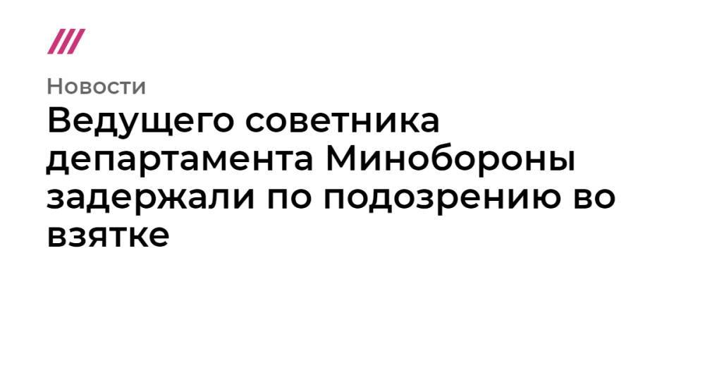 Ведущего советника департамента Минобороны задержали по подозрению во взятке