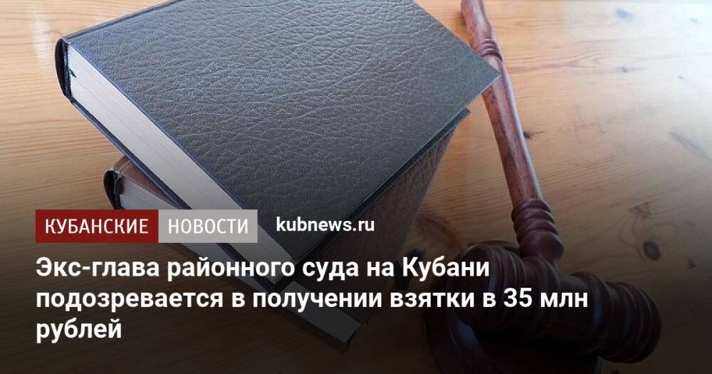 Экс-глава районного суда на Кубани подозревается в получении взятки в 35 млн рублей