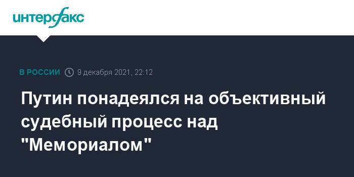 Путин запросил дополнительные сведения о ситуации с "Мемориалом"