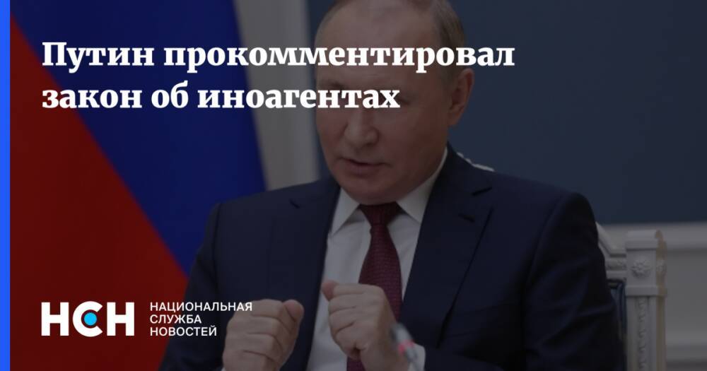 Путин прокомментировал закон об иноагентах