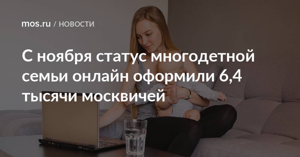 С ноября статус многодетной семьи онлайн оформили 6,4 тысячи москвичей