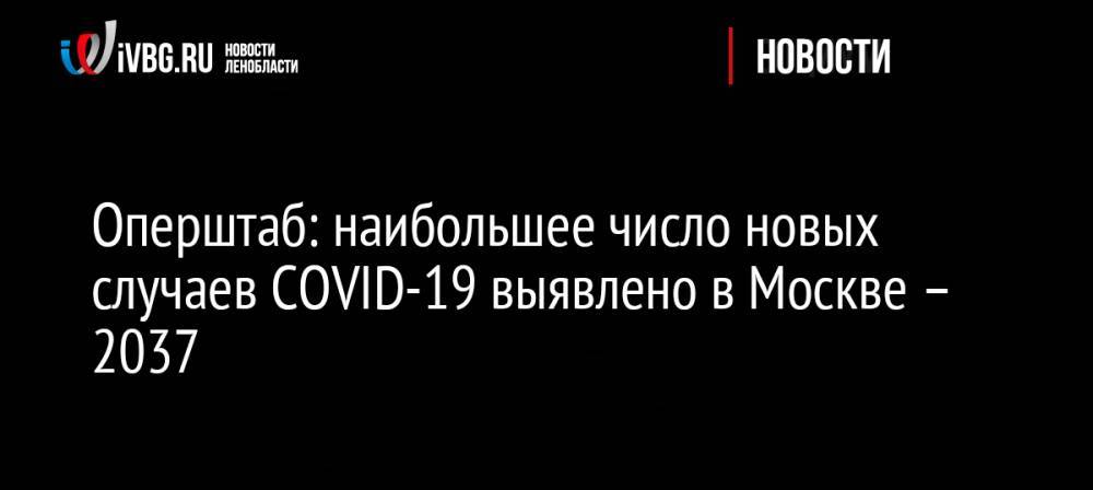 Оперштаб: наибольшее число новых случаев COVID-19 выявлено в Москве – 2037