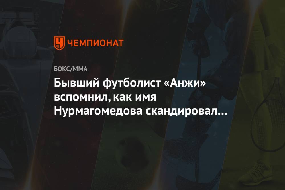 Бывший футболист «Анжи» вспомнил, как имя Нурмагомедова скандировал весь стадион