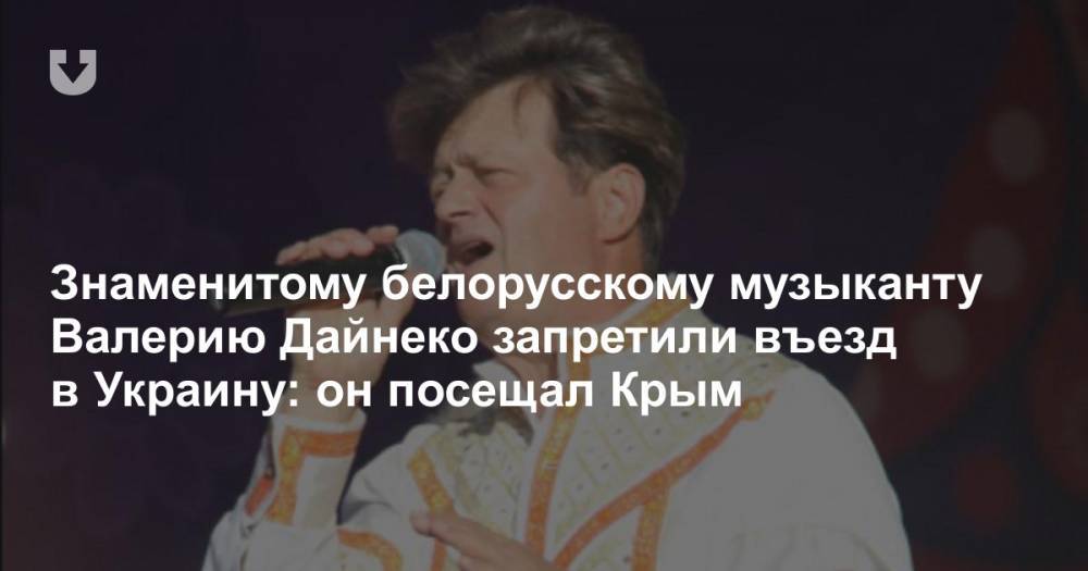 Знаменитому белорусскому музыканту Валерию Дайнеко запретили въезд в Украину: он посещал Крым