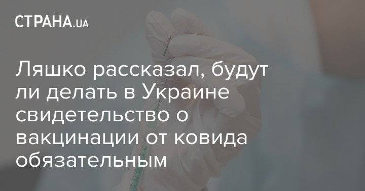 Ляшко рассказал, будут ли делать в Украине свидетельство о вакцинации от ковида обязательным