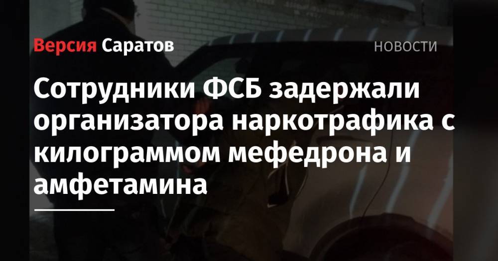 Сотрудники ФСБ задержали организатора наркотрафика в Саратовскую область с килограммом мефедрона и амфетамина