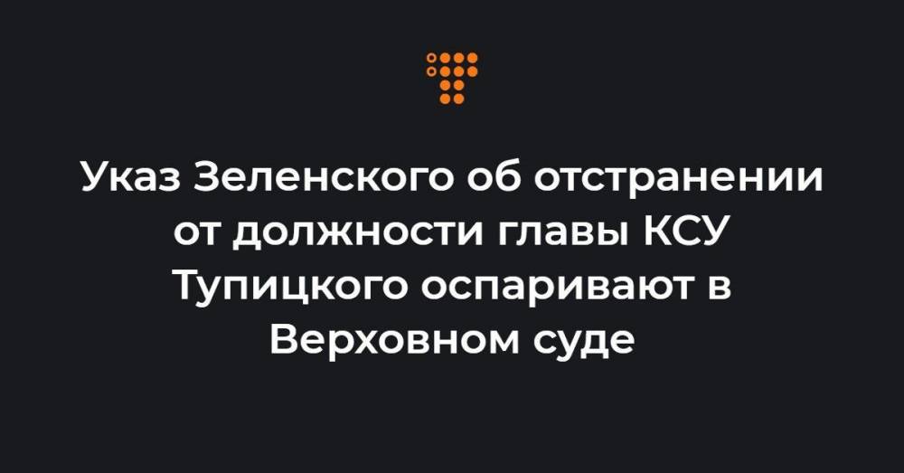 Указ Зеленского об отстранении от должности главы КСУ Тупицкого оспаривают в Верховном суде