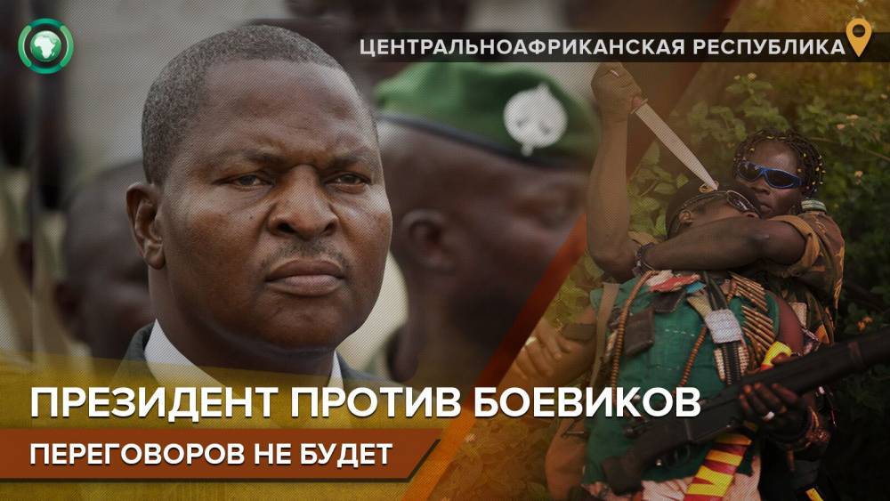 «Конец восстанию»: президент ЦАР готов противостоять боевикам силовыми методами