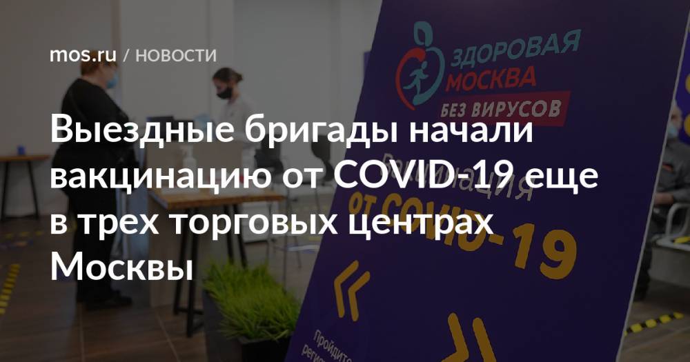 Выездные бригады начали вакцинацию от COVID-19 еще в трех торговых центрах Москвы