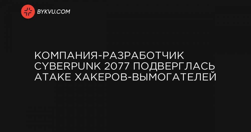 Компания-разработчик Cyberpunk 2077 подверглась атаке хакеров-вымогателей