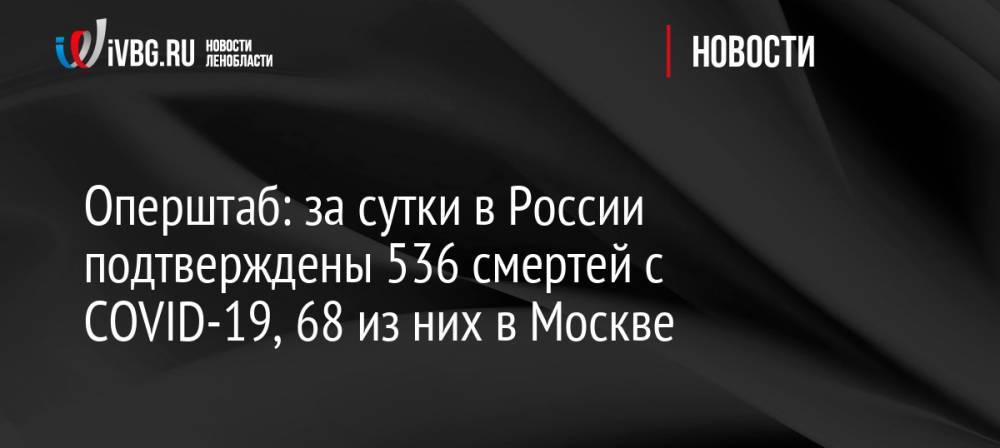 Оперштаб: за сутки в России подтверждены 536 смертей с COVID-19, 68 из них в Москве