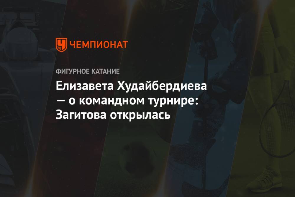 Елизавета Худайбердиева — о командном турнире: Загитова открылась