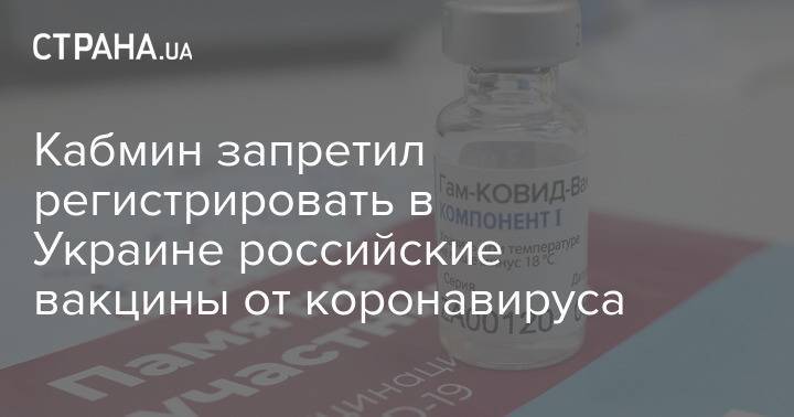 Кабмин запретил регистрировать в Украине российские вакцины от коронавируса