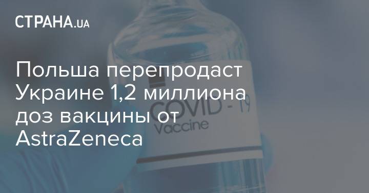 Польша перепродаст Украине 1,2 миллиона доз вакцины от AstraZeneca