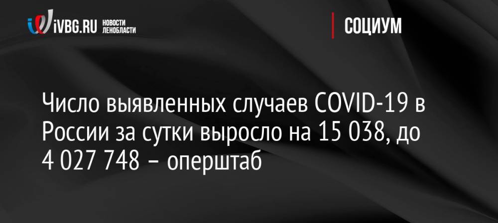 Число выявленных случаев COVID-19 в России за сутки выросло на 15 038, до 4 027 748 – оперштаб