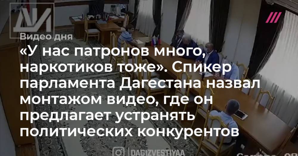 «У нас патронов много, наркотиков тоже». Спикер парламента Дагестана назвал монтажом видео, где он предлагает устранять политических конкурентов