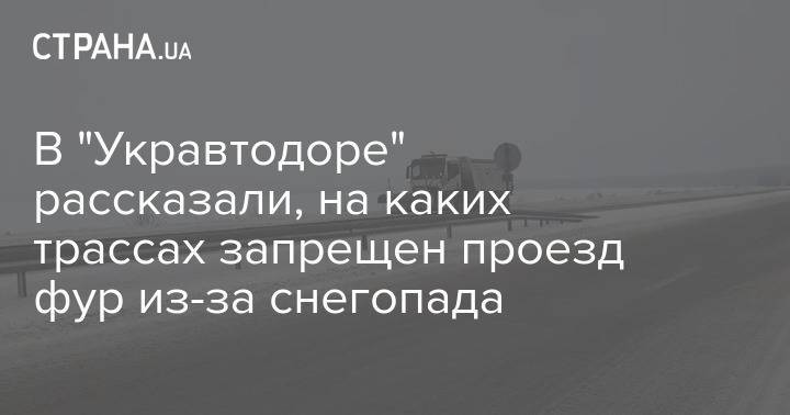 В "Укравтодоре" рассказали, на каких трассах запрещен проезд фур из-за снегопада