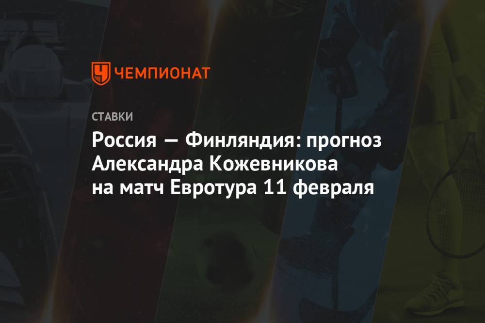 Россия — Финляндия: прогноз Александра Кожевникова на матч Евротура 11 февраля
