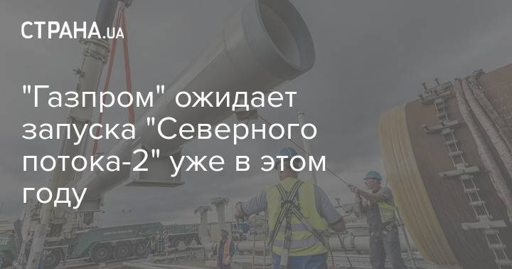 "Газпром" ожидает запуска "Северного потока-2" уже в этом году
