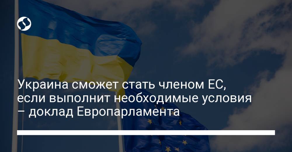 Украина сможет стать членом ЕС, если выполнит необходимые условия – доклад Европарламента