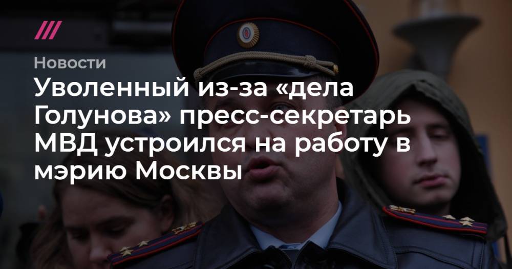 Уволенный из-за «дела Голунова» пресс-секретарь МВД устроился на работу в мэрию Москвы