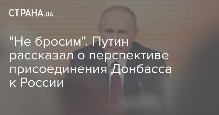 "Не бросим". Путин рассказал о перспективе присоединения Донбасса к России