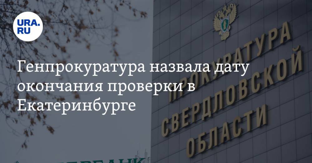 Генпрокуратура назвала дату окончания проверки в Екатеринбурге. Такой ревизии не было 10 лет