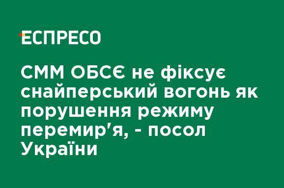 СММ ОБСЕ не фиксирует снайперский огонь как нарушение режима перемирия, - посол Украины