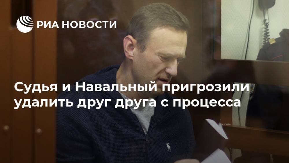 Судья и Навальный пригрозили удалить друг друга с процесса