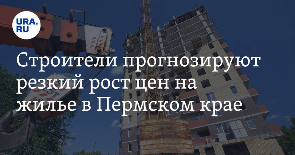 Строители прогнозируют резкий рост цен на жилье в Пермском крае