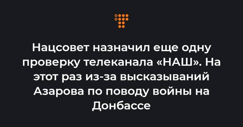 Нацсовет назначил еще одну проверку телеканала «НАШ». На этот раз из-за высказываний Азарова по поводу войны на Донбассе