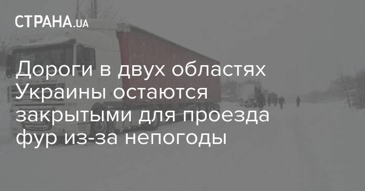 Дороги в двух областях Украины остаются закрытыми для проезда фур из-за непогоды