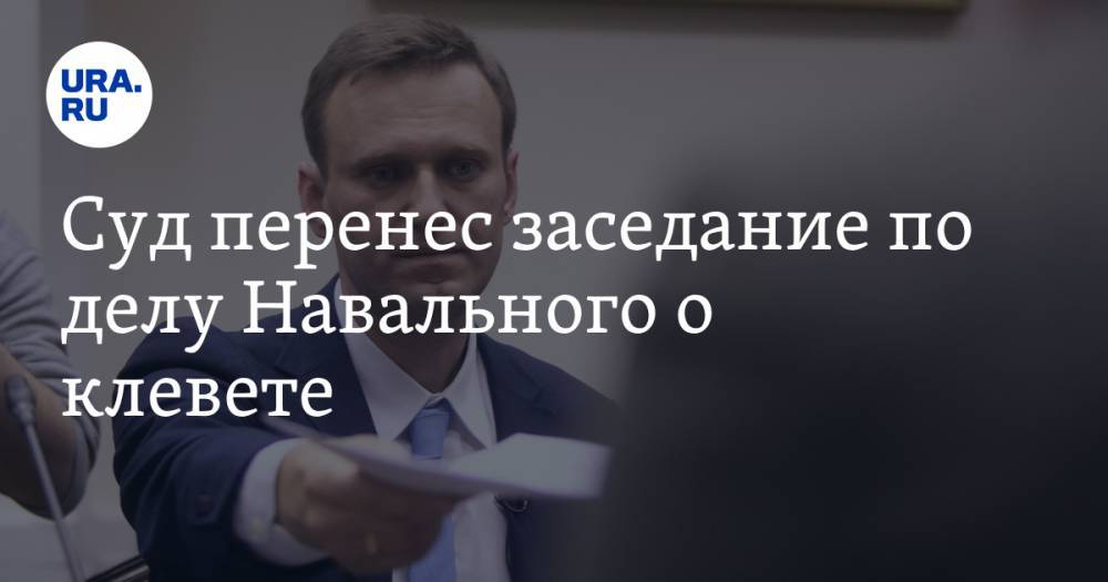 Суд перенес заседание по делу Навального о клевете