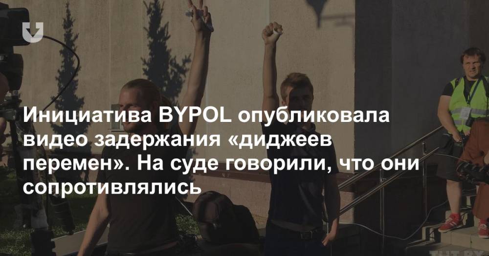 Инициатива BYPOL опубликовала видео задержания «диджеев перемен». На суде говорили, что они сопротивлялись