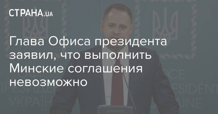 Глава Офиса президента заявил, что выполнить Минские соглашения невозможно