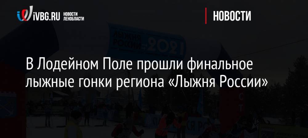 В Лодейном Поле прошли финальное лыжные гонки региона «Лыжня России»