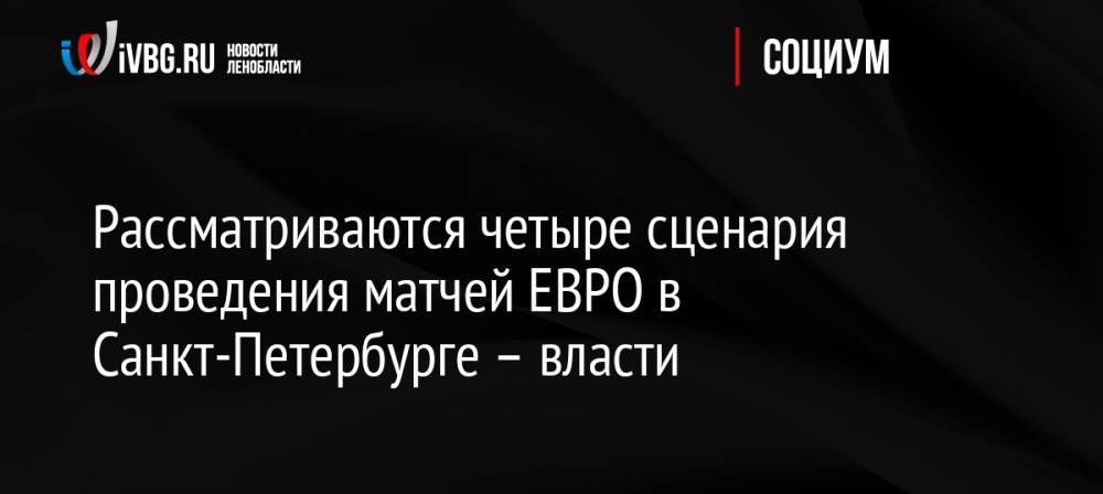 Рассматриваются четыре сценария проведения матчей ЕВРО в Санкт-Петербурге – власти