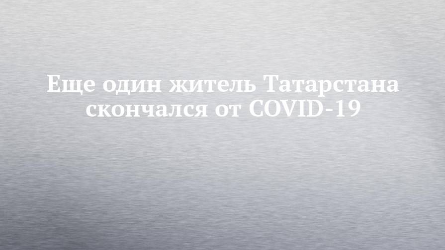 Еще один житель Татарстана скончался от COVID-19