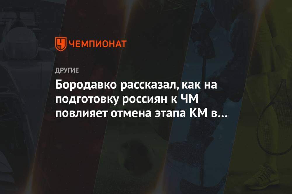 Бородавко рассказал, как на подготовку россиян к ЧМ повлияет отмена этапа КМ в Нове-Место