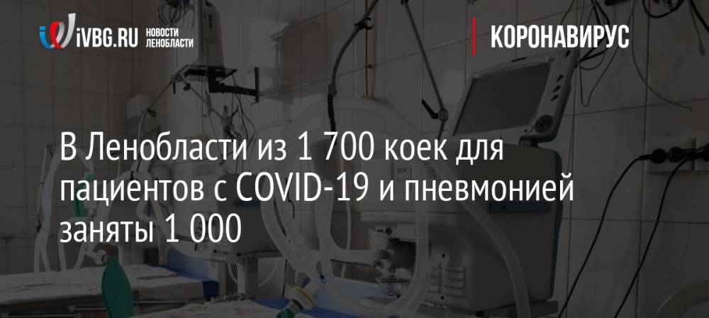 В Ленобласти из 1 700 коек для пациентов с COVID-19 и пневмонией заняты 1 000