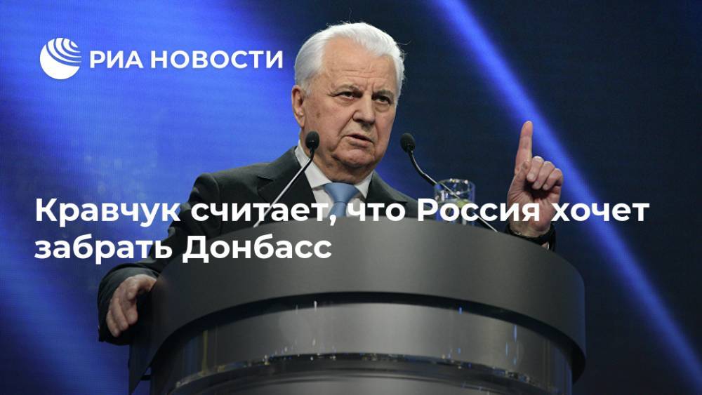 Кравчук считает, что Россия хочет забрать Донбасс