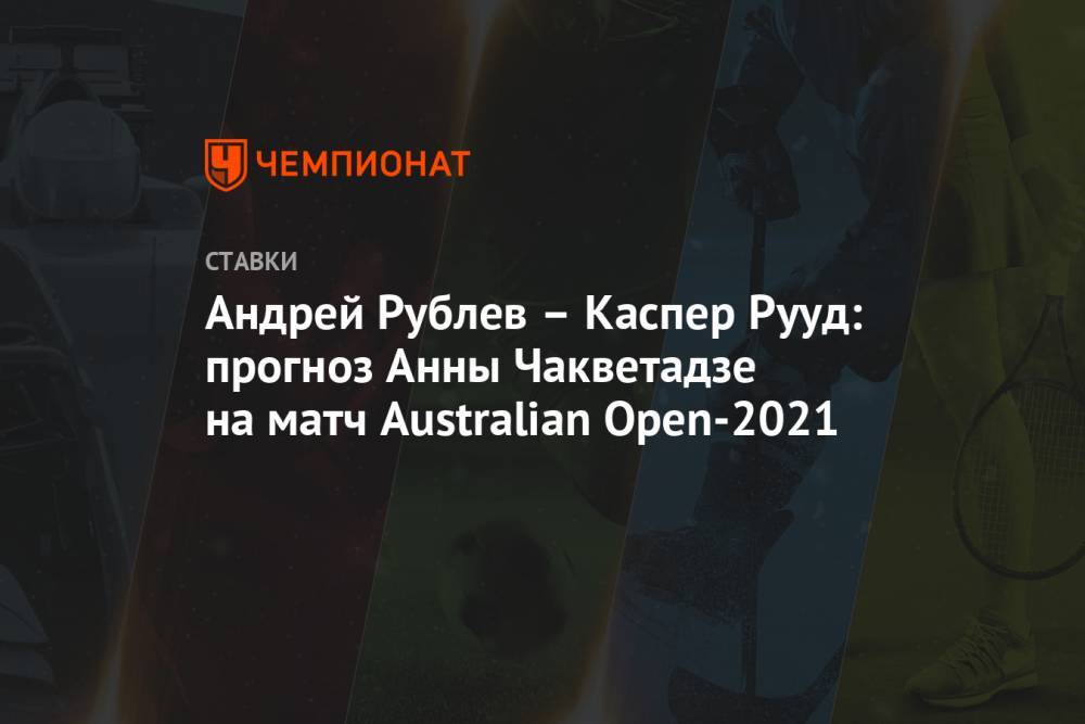 Андрей Рублев – Каспер Рууд: прогноз Анны Чакветадзе на матч Australian Open-2021