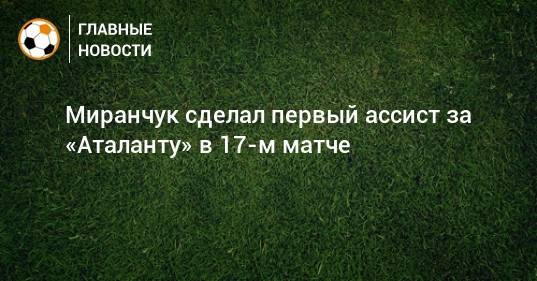 Миранчук сделал первый ассист за «Аталанту» в 17-м матче