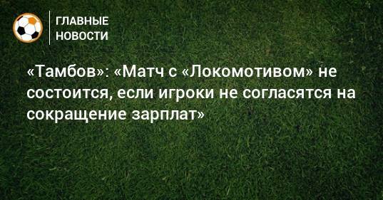 «Тамбов»: «Матч с «Локомотивом» не состоится, если игроки не согласятся на сокращение зарплат»