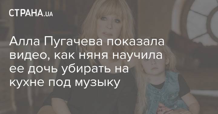 Алла Пугачева показала видео, как няня научила ее дочь убирать на кухне под музыку